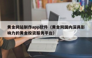 资阳黄金网站制作app软件（黄金网国内深具影响力的黄金投资服务平台）