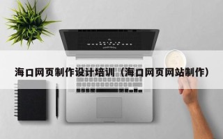 资阳海口网页制作设计培训（海口网页网站制作）