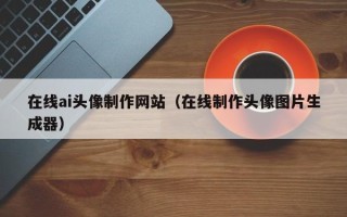 资阳在线ai头像制作网站（在线制作头像图片生成器）