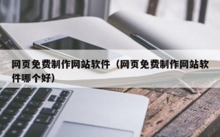 资阳网页免费制作网站软件（网页免费制作网站软件哪个好）
