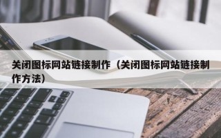 资阳关闭图标网站链接制作（关闭图标网站链接制作方法）