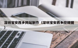 资阳深圳宝安西乡网站制作（深圳宝安西乡控规图）