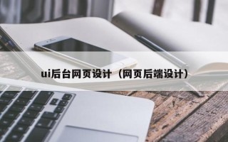 资阳ui后台网页设计（网页后端设计）