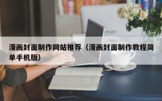 资阳漫画封面制作网站推荐（漫画封面制作教程简单手机版）